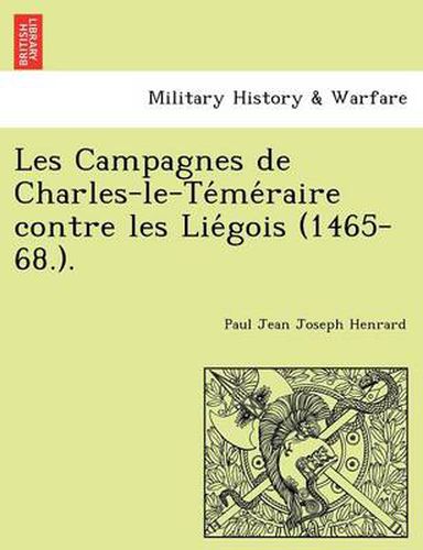 Cover image for Les Campagnes de Charles-Le-Te Me Raire Contre Les Lie Gois (1465-68.).