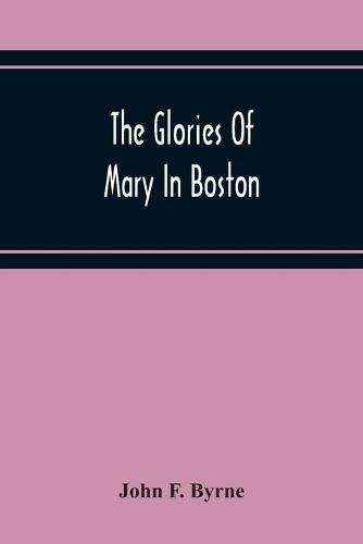 Cover image for The Glories Of Mary In Boston: A Memorial History Of The Church Of Our Lady Of Perpetual Help (Mission Church) Roxbury, Mass., 1871-1921