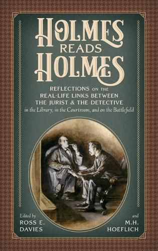 Holmes Read Holmes: Reflections on the Real-Life Links Between the Jurist & the Detective in the Library, In the Courtroom, and on the Battlefield