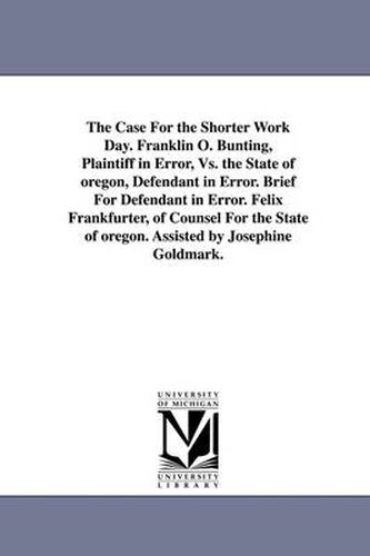 Cover image for The Case for the Shorter Work Day. Franklin O. Bunting, Plaintiff in Error, vs. the State of Oregon, Defendant in Error. Brief for Defendant in Error.