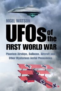 Cover image for UFOs of the First World War: Phantom Airships, Balloons, Aircraft and Other Mysterious Aerial Phenomena