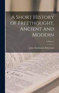 Cover image for A Short History of Freethought, Ancient and Modern; Volume 1