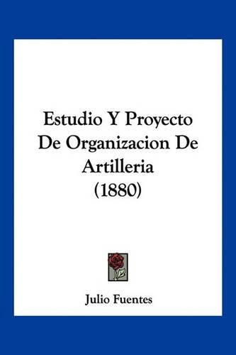Cover image for Estudio y Proyecto de Organizacion de Artilleria (1880)
