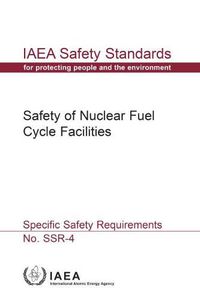 Cover image for Safety Of Nuclear Fuel Cycle Facilities: IAEA Safety Standards Series No. SSR-4