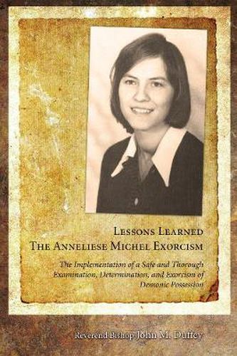 Cover image for Lessons Learned: The Anneliese Michel Exorcism: The Implementation of a Safe and Thorough Examination, Determination, and Exorcism of Demonic Possession