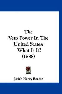 Cover image for The Veto Power in the United States: What Is It? (1888)