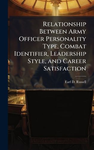 Cover image for Relationship Between Army Officer Personality Type, Combat Identifier, Leadership Style, and Career Satisfaction