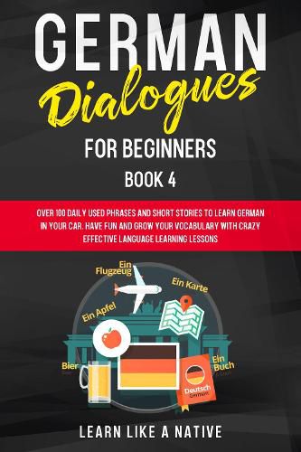 Cover image for German Dialogues for Beginners Book 4: Over 100 Daily Used Phrases and Short Stories to Learn German in Your Car. Have Fun and Grow Your Vocabulary with Crazy Effective Language Learning Lessons