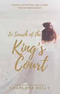 Cover image for In Search of the King's Court: Finding, accepting, and loving the Father's heart!