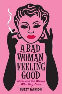 Cover image for A Bad Woman Feeling Good: Blues and the Women Who Sing Them