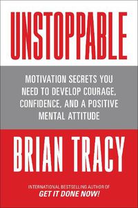 Cover image for Unstoppable: Motivation Secrets You Need to Develop Courage, Confidence and A Positive Mental Attitude