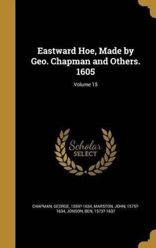 Cover image for Eastward Hoe, Made by Geo. Chapman and Others. 1605; Volume 15