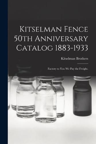 Cover image for Kitselman Fence 50th Anniversary Catalog 1883-1933; Factory to You We Pay the Freight.