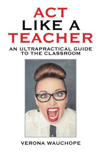 Cover image for Act Like a Teacher: An Ultrapractical Guide to the Classroom