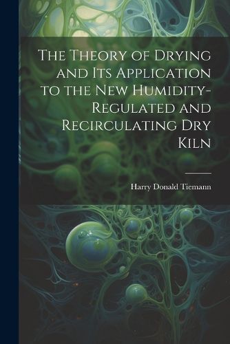 Cover image for The Theory of Drying and Its Application to the New Humidity-Regulated and Recirculating Dry Kiln