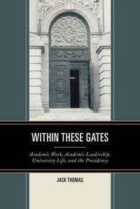 Cover image for Within These Gates: Academic Work, Academic Leadership, University Life, and the Presidency