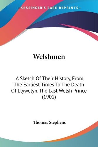 Cover image for Welshmen: A Sketch of Their History, from the Earliest Times to the Death of Llywelyn, the Last Welsh Prince (1901)