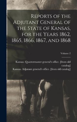 Reports of the Adjutant General of the State of Kansas, for the Years 1862, 1865, 1866, 1867, and 1868; Volume 2