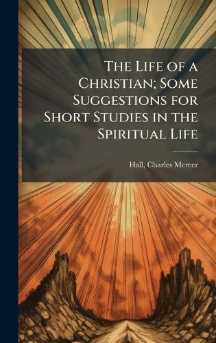 Cover image for The Life of a Christian; Some Suggestions for Short Studies in the Spiritual Life