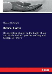 Cover image for Biblical Essays: Or, exegetical studies on the books of Job and Jonah, Ezekiel's prophecy of Gog and Magog, St. Peter's