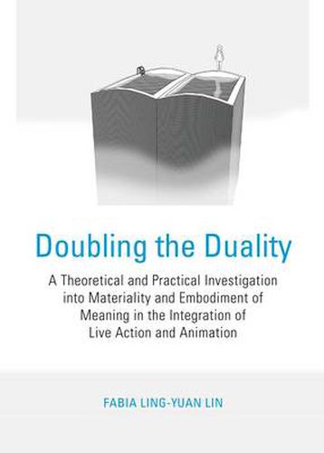 Cover image for Doubling the Duality: A Theoretical and Practical Investigation into Materiality and Embodiment of Meaning in the Integration of Live Action and Animation