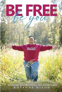 Cover image for Be Free. Be You: 21 Letters to a Beautiful and Godly Lady