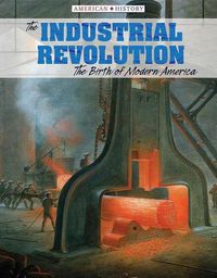 Cover image for The Industrial Revolution: The Birth of Modern America