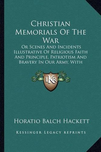 Christian Memorials of the War: Or Scenes and Incidents Illustrative of Religious Faith and Principle, Patriotism and Bravery in Our Army, with Historical Notes (1864)