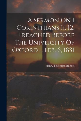 Cover image for A Sermon On 1 Corinthians Ii. 12, Preached Before The University Of Oxford ... Feb. 6, 1831