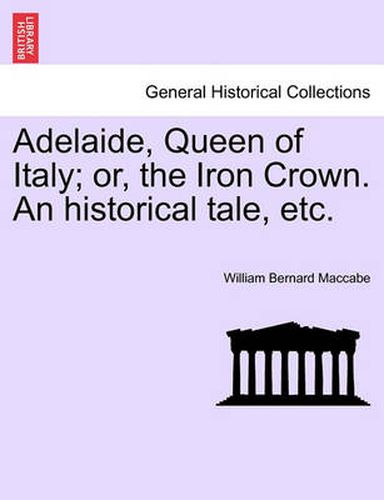 Cover image for Adelaide, Queen of Italy; Or, the Iron Crown. an Historical Tale, Etc.