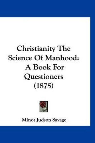 Cover image for Christianity the Science of Manhood: A Book for Questioners (1875)