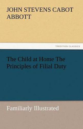 Cover image for The Child at Home the Principles of Filial Duty, Familiarly Illustrated