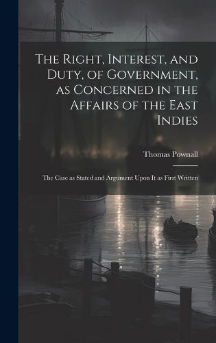 Cover image for The Right, Interest, and Duty, of Government, as Concerned in the Affairs of the East Indies