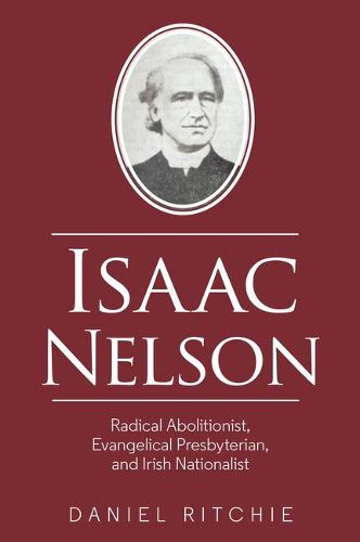 Cover image for Isaac Nelson: Radical Abolitionist, Evangelical Presbyterian, and Irish Nationalist