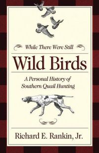 Cover image for While There Were Still Wild Birds: Personal History of Southern Quail Hunting