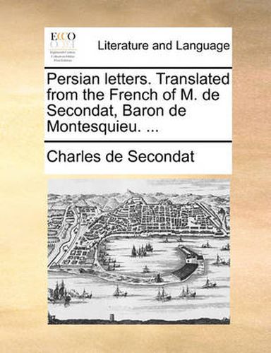 Cover image for Persian Letters. Translated from the French of M. de Secondat, Baron de Montesquieu. ...