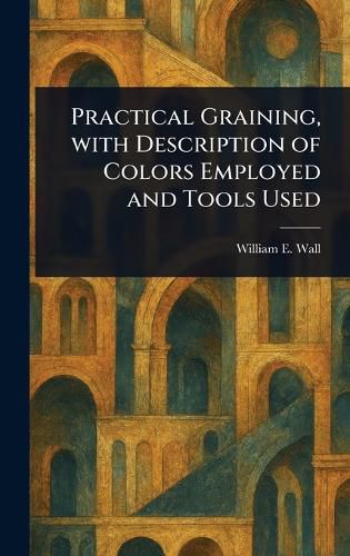Cover image for Practical Graining, With Description of Colors Employed and Tools Used