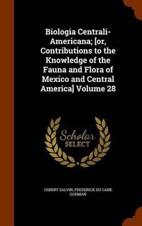 Cover image for Biologia Centrali-Americana; [Or, Contributions to the Knowledge of the Fauna and Flora of Mexico and Central America] Volume 28