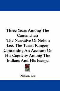 Cover image for Three Years Among the Camanches: The Narrative of Nelson Lee, the Texan Ranger; Containing an Account of His Captivity Among the Indians and His Escape