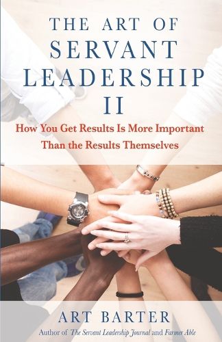 Cover image for The Art of Servant Leadership II: How You Get Results Is More Important Than the Results Themselves