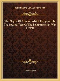 Cover image for The Plague of Athens, Which Happened in the Second Year of Tthe Plague of Athens, Which Happened in the Second Year of the Peloponnesian War (1709) He Peloponnesian War (1709)