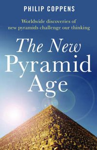 Cover image for New Pyramid Age, The - Worldwide Discoveries of New Pyramids Challenge Our Thinking