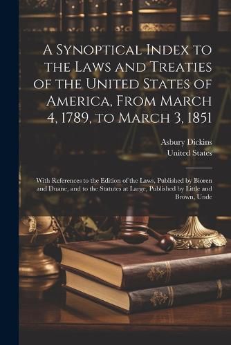 Cover image for A Synoptical Index to the Laws and Treaties of the United States of America, From March 4, 1789, to March 3, 1851