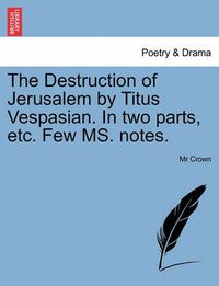 Cover image for The Destruction of Jerusalem by Titus Vespasian. in Two Parts, Etc. Few Ms. Notes.