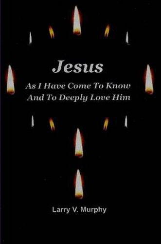 Cover image for Jesus as I Have Come to Know and to Deeply Love Him