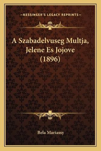 Cover image for A Szabadelvuseg Multja, Jelene Es Jojove (1896)