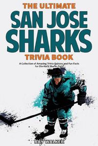 Cover image for The Ultimate San Jose Sharks Trivia Book: A Collection of Amazing Trivia Quizzes and Fun Facts for Die-Hard Sharks Fans!