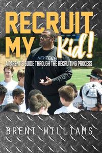 Cover image for Recruit My Kid!: A Parent's Guide Through the Recruiting Process