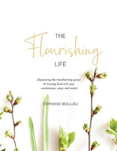 Cover image for The Flourishing Life: Discovering the transforming power of trusting God with your weaknesses, ways and wants