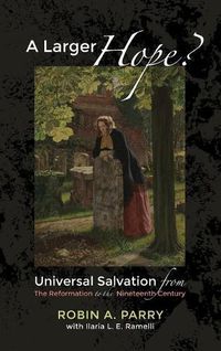 Cover image for A Larger Hope?, Volume 2: Universal Salvation from the Reformation to the Nineteenth Century